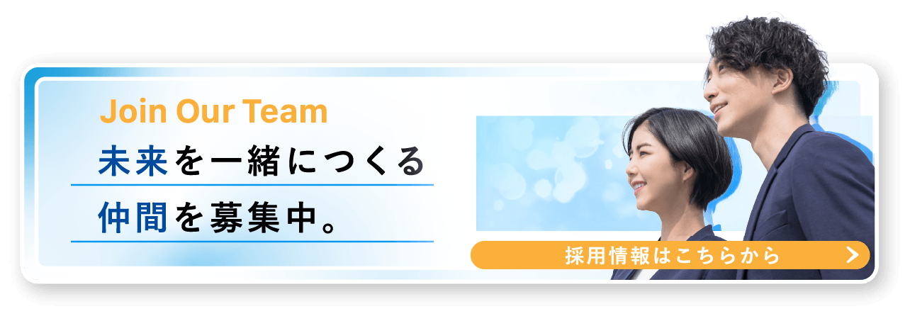 Join Our Team 未来を一緒につくる仲間を募集中。採用情報はこちらから